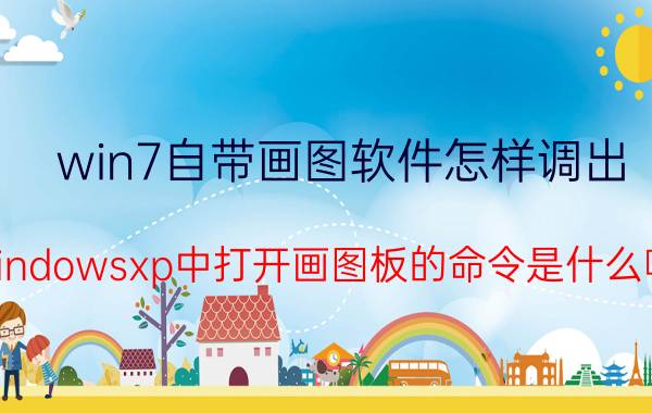 win7自带画图软件怎样调出 windowsxp中打开画图板的命令是什么啊？